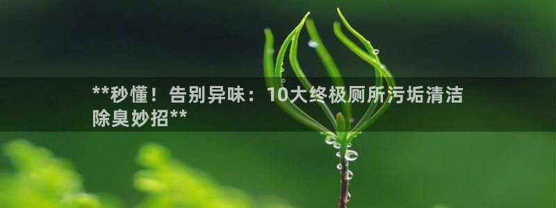 尊龙d88官网准认来就送38：**秒懂！告别异味：10大