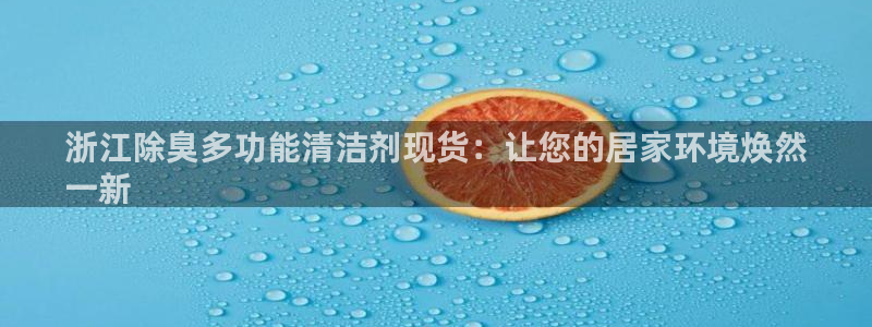 d88尊龙平台开户：浙江除臭多功能清洁剂现货：让您的居家