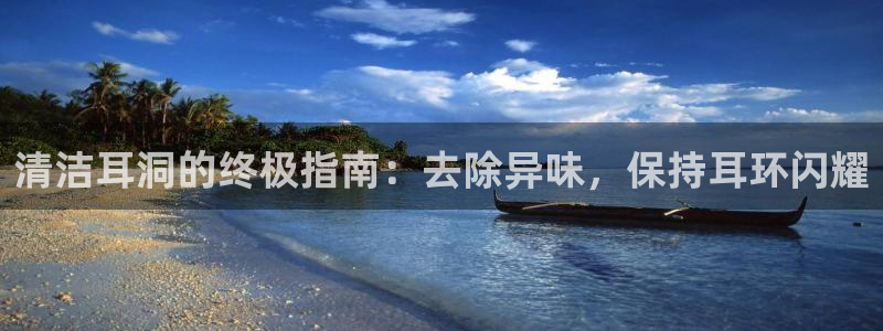 尊龙凯时俱乐部：清洁耳洞的终极指南：去除异味，保持耳环闪
