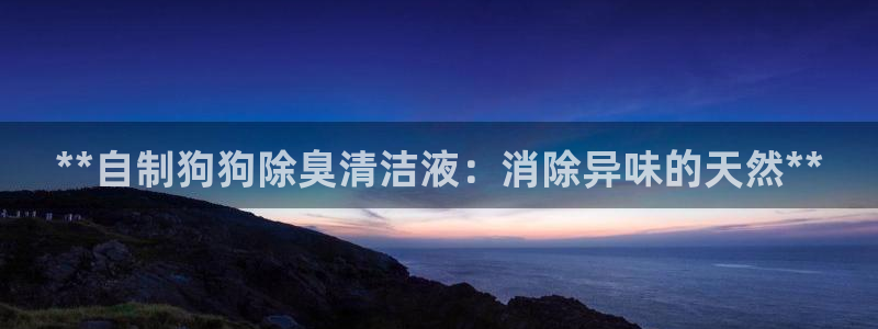 尊龙d88官网可靠送38元：**自制狗狗除臭清洁液：消除