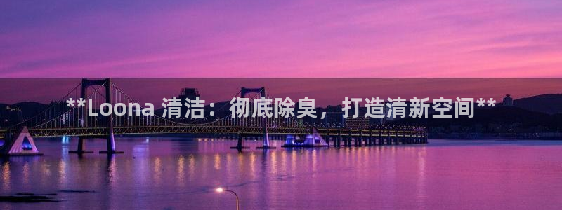 尊龙人生就是博ag：**Loona 清洁：彻底除臭，打造