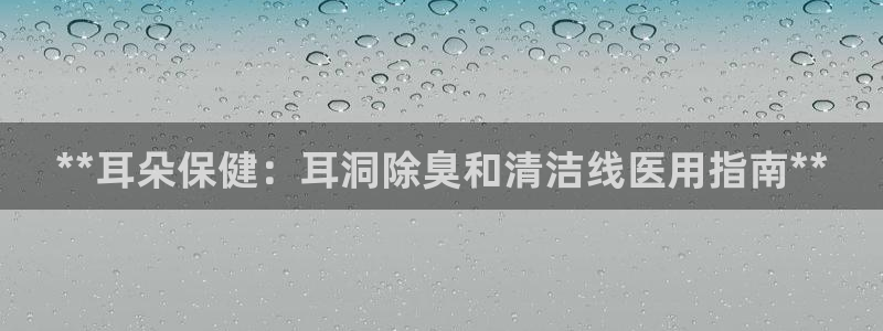 尊龙ag旗舰厅官网·(中国)官方入口：**耳朵保健：耳洞
