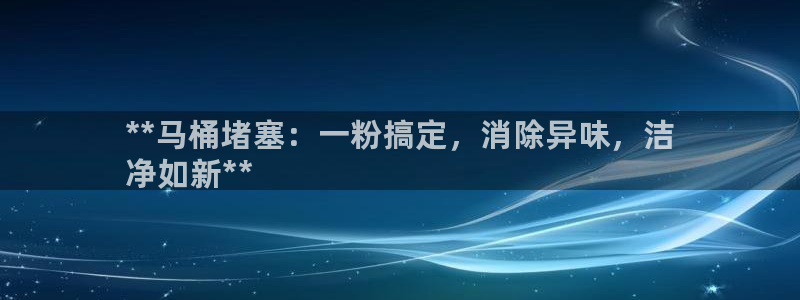 尊龙凯时电竞注册：**马桶堵塞：一粉搞定，消除异味，洁
