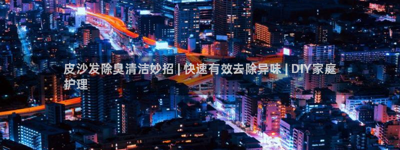 凯时国际app首页下载：皮沙发除臭清洁妙招 | 快速有效