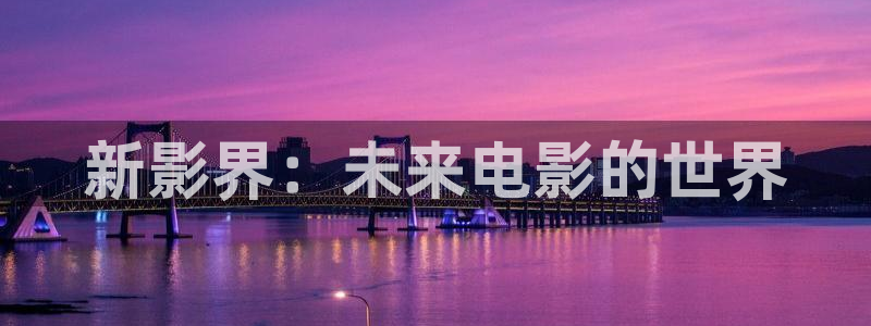 晴天影视免费观看电视剧：新影界：未来电影的世界