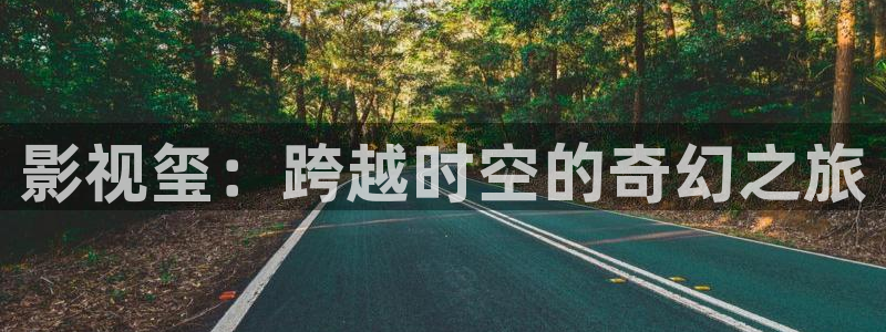 晴天影视官方下载app：影视玺：跨越时空的奇幻之旅