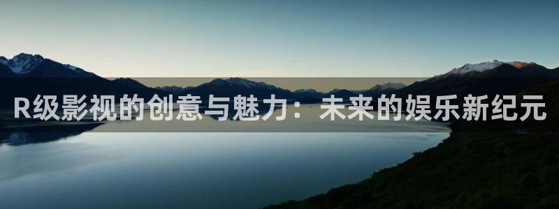 晴天影视下载官网：R级影视的创意与魅力：未来的娱乐新纪元