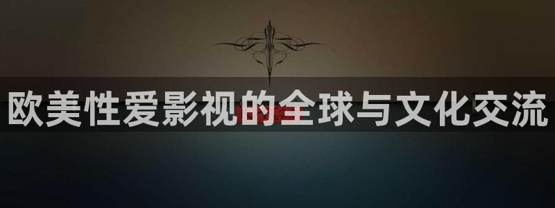 若你安好便是晴天策驰影院：欧美性爱影视的全球与文化交流
